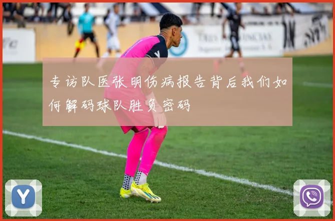 专访队医张明伤病报告背后我们如何解码球队胜负密码